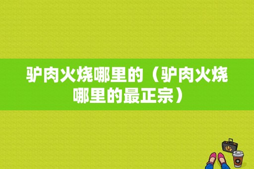 驴肉火烧哪里的（驴肉火烧哪里的最正宗）