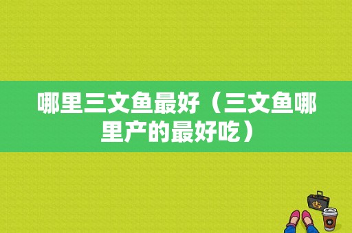 哪里三文鱼最好（三文鱼哪里产的最好吃）-第1张图片-厨房小当家