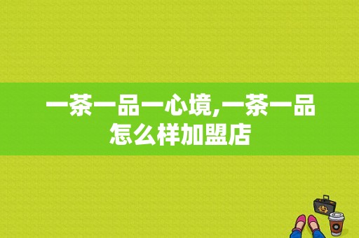 一茶一品一心境,一茶一品怎么样加盟店