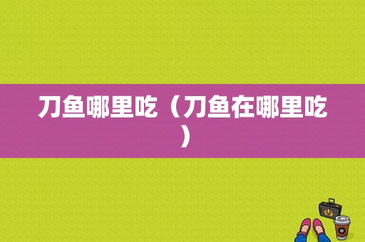 刀鱼哪里吃（刀鱼在哪里吃）