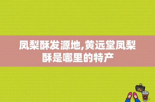 凤梨酥发源地,黄远堂凤梨酥是哪里的特产
