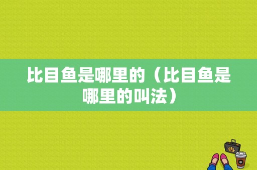 比目鱼是哪里的（比目鱼是哪里的叫法）