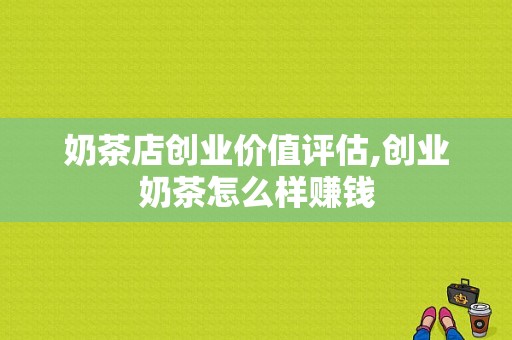 奶茶店创业价值评估,创业奶茶怎么样赚钱-第1张图片-厨房小当家