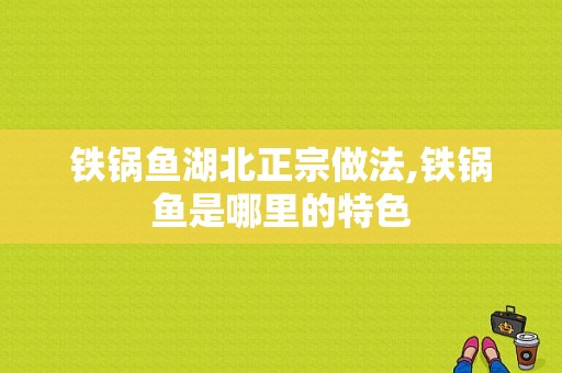 铁锅鱼湖北正宗做法,铁锅鱼是哪里的特色