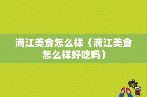 满江美食怎么样（满江美食怎么样好吃吗）-第1张图片-厨房小当家
