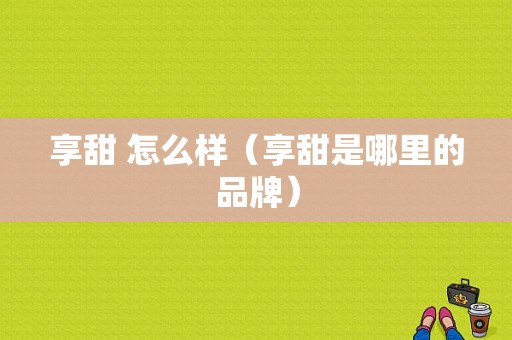 享甜 怎么样（享甜是哪里的品牌）