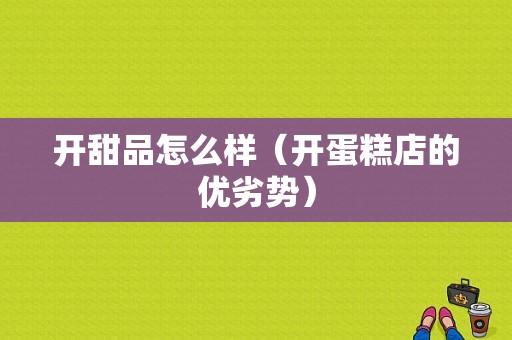 开甜品怎么样（开蛋糕店的优劣势）