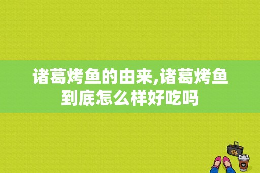 诸葛烤鱼的由来,诸葛烤鱼到底怎么样好吃吗