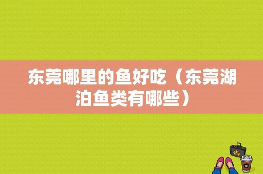 东莞哪里的鱼好吃（东莞湖泊鱼类有哪些）