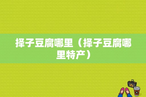 择子豆腐哪里（择子豆腐哪里特产）
