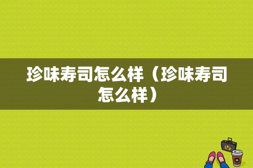 珍味寿司怎么样（珍味寿司怎么样）-第1张图片-厨房小当家