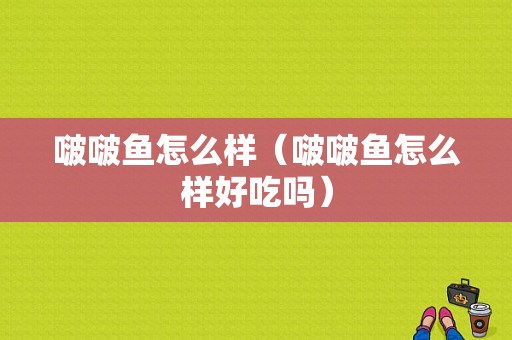 啵啵鱼怎么样（啵啵鱼怎么样好吃吗）