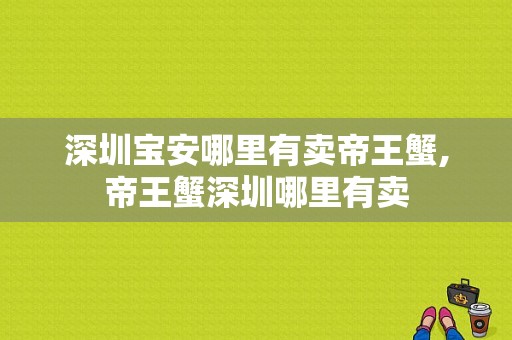 深圳宝安哪里有卖帝王蟹,帝王蟹深圳哪里有卖