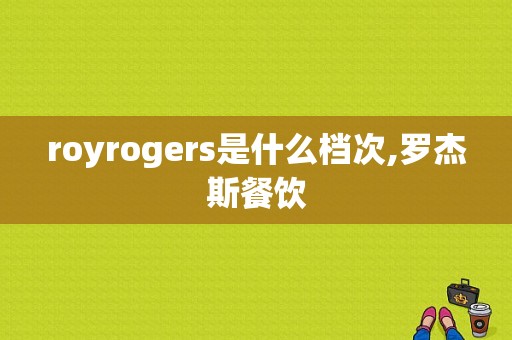 royrogers是什么档次,罗杰斯餐饮