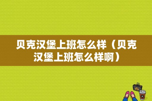 贝克汉堡上班怎么样（贝克汉堡上班怎么样啊）