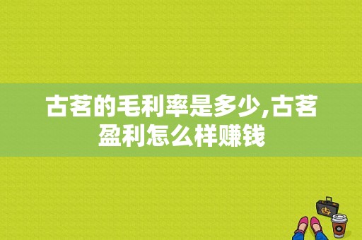 古茗的毛利率是多少,古茗盈利怎么样赚钱