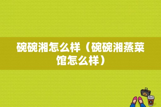 碗碗湘怎么样（碗碗湘蒸菜馆怎么样）