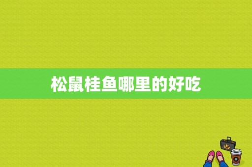 松鼠桂鱼哪里的好吃