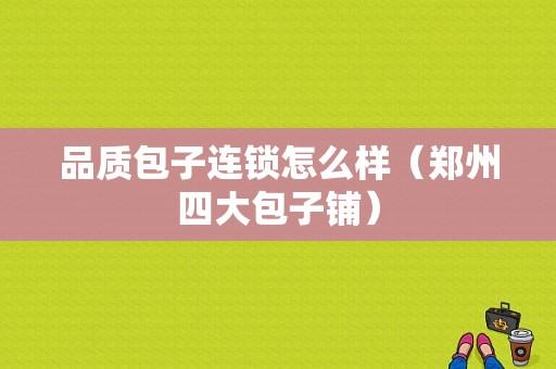 品质包子连锁怎么样（郑州四大包子铺）