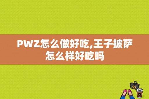 PWZ怎么做好吃,王子披萨怎么样好吃吗