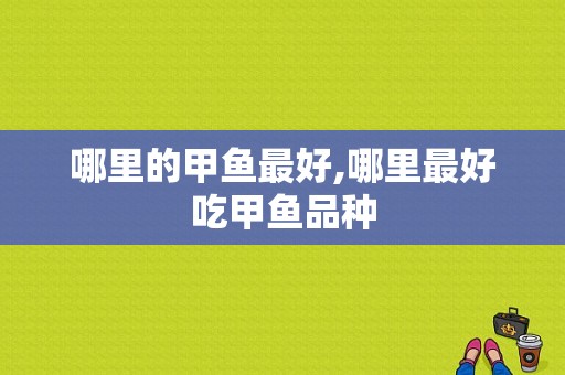 哪里的甲鱼最好,哪里最好吃甲鱼品种