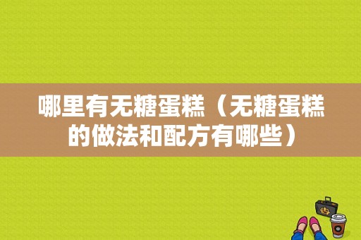 哪里有无糖蛋糕（无糖蛋糕的做法和配方有哪些）