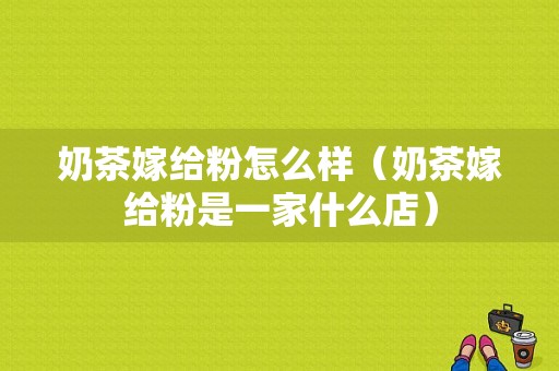 奶茶嫁给粉怎么样（奶茶嫁给粉是一家什么店）
