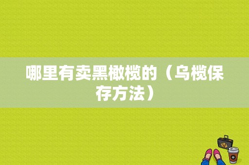 哪里有卖黑橄榄的（乌榄保存方法）