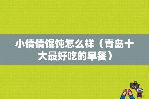 小倩倩馄饨怎么样（青岛十大最好吃的早餐）