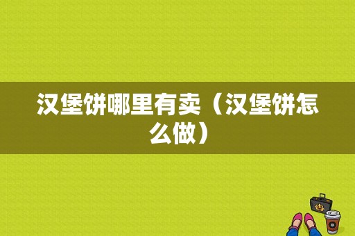 汉堡饼哪里有卖（汉堡饼怎么做）