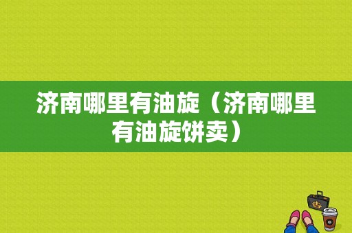 济南哪里有油旋（济南哪里有油旋饼卖）