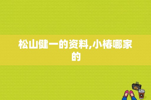 松山健一的资料,小椿哪家的