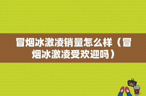 冒烟冰激凌销量怎么样（冒烟冰激凌受欢迎吗）
