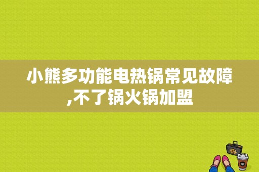 小熊多功能电热锅常见故障,不了锅火锅加盟