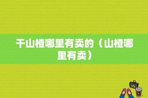 干山楂哪里有卖的（山楂哪里有卖）