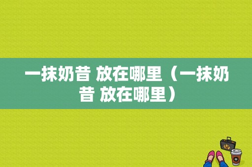 一抹奶昔 放在哪里（一抹奶昔 放在哪里）