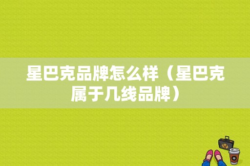 星巴克品牌怎么样（星巴克属于几线品牌）
