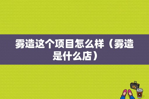雾造这个项目怎么样（雾造是什么店）