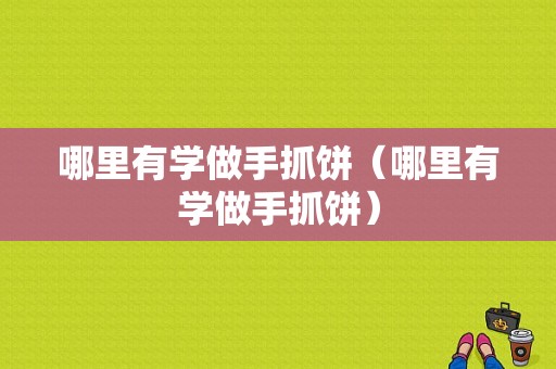 哪里有学做手抓饼（哪里有学做手抓饼）