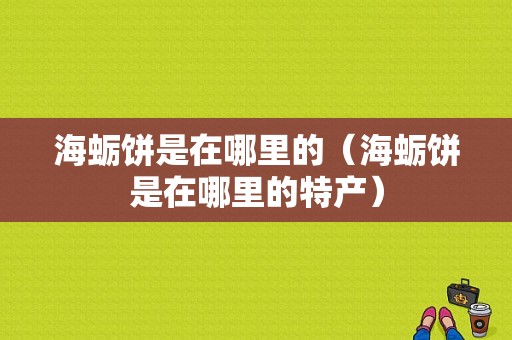 海蛎饼是在哪里的（海蛎饼是在哪里的特产）