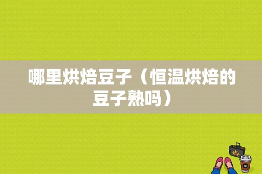 哪里烘焙豆子（恒温烘焙的豆子熟吗）
