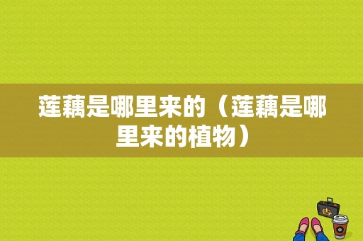 莲藕是哪里来的（莲藕是哪里来的植物）