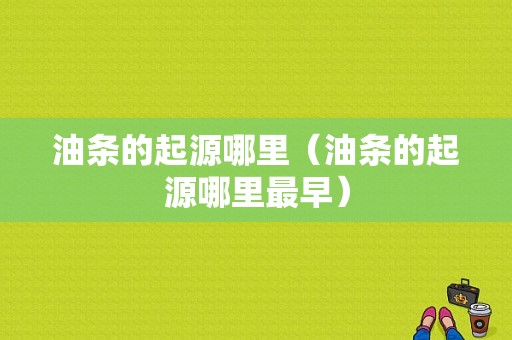 油条的起源哪里（油条的起源哪里最早）