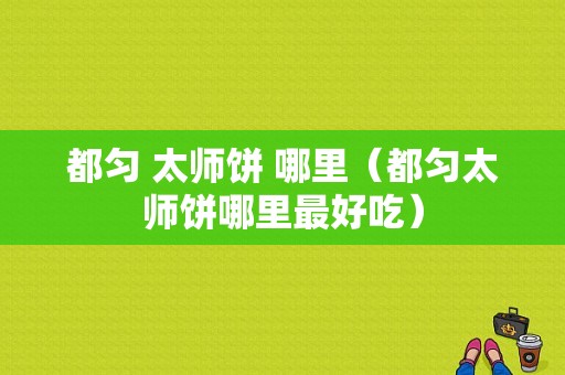 都匀 太师饼 哪里（都匀太师饼哪里最好吃）