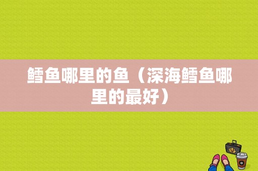 鳕鱼哪里的鱼（深海鳕鱼哪里的最好）