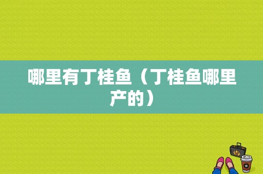 哪里有丁桂鱼（丁桂鱼哪里产的）