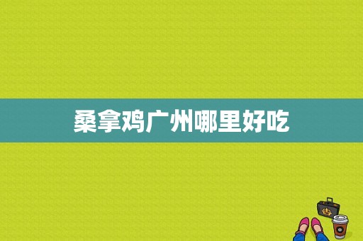 桑拿鸡广州哪里好吃