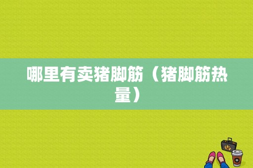 哪里有卖猪脚筋（猪脚筋热量）-第1张图片-厨房小当家