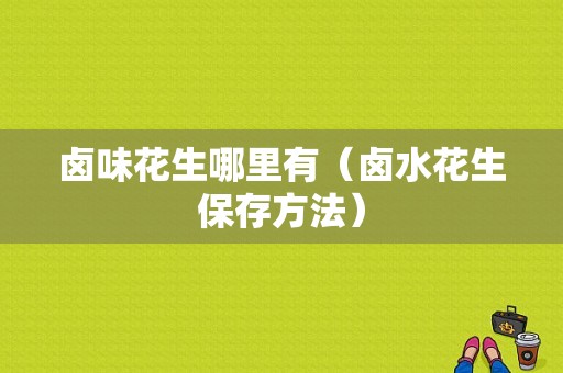卤味花生哪里有（卤水花生保存方法）