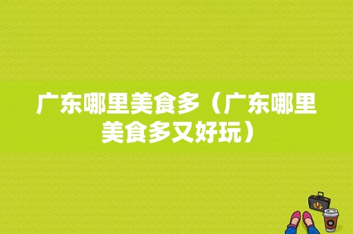 广东哪里美食多（广东哪里美食多又好玩）